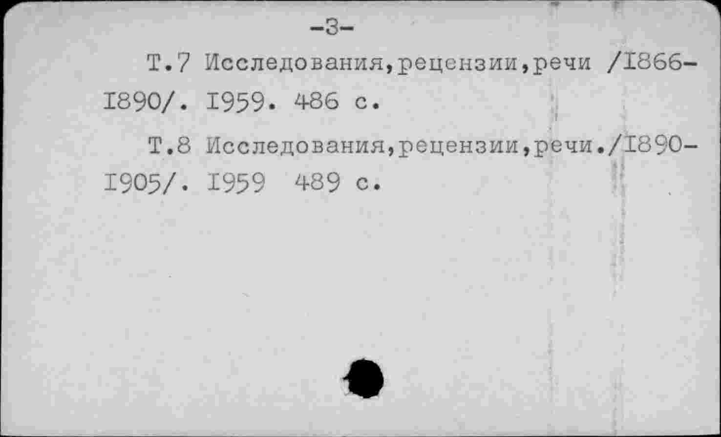 ﻿-3-
Т.7 Исследования,рецензии,речи /1866-1890/. 1959. 486 с.
Т.8 Исследования,рецензии,речи./1890-1905/. 1959 489 с.